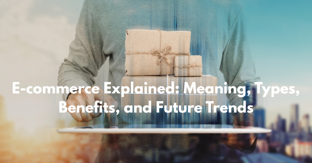 E-commerce Explained Meaning Types Benefits and Future Trends