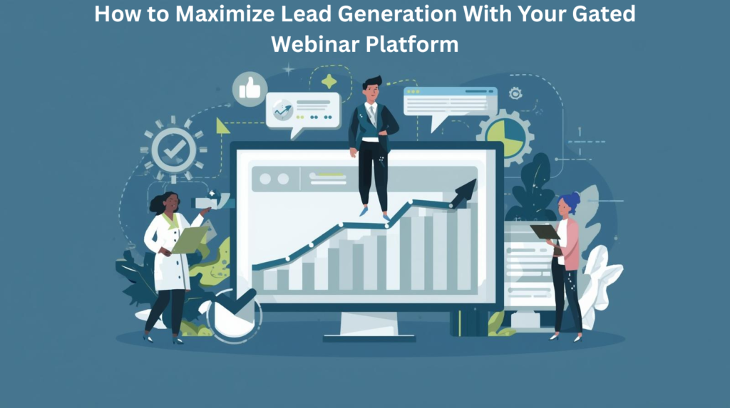 How to Maximize Lead Generation With Your Gated Webinar Platform