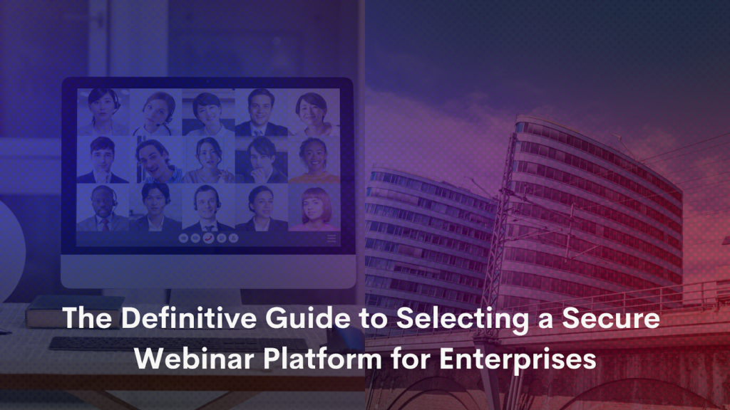 The Definitive Guide to Selecting a Secure Webinar Platform for Enterprises