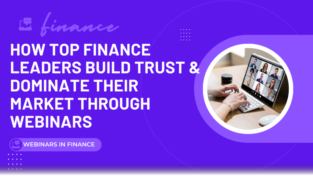 How Top Finance Leaders Build Trust & Dominate Their Market Through Webinars